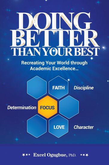 Doing Better Than Your Best: Recreating Your World through Academic Excellence - Excel Ogugbue