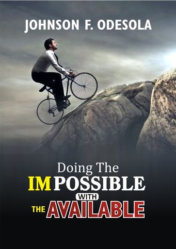 Doing the Impossible With the Available - Johnson F. Odesola