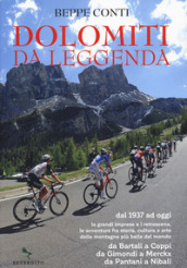 Dolomiti da leggenda. Dal 1937 ad oggi le grandi imprese e i retroscena, le avventure fra storia, cultura e arte delle montagne più belle del mondo. Da Bartali a Coppi, da Gimondi a Merckx, da Pantani a Nibali