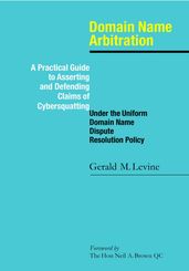 Domain Name Arbitration: A Practical Guide to Asserting and Defending Claims of Cybersquatting Under the Uniform Domain Name Dispute Resolution Policy