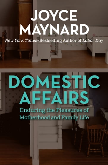 Domestic Affairs: Enduring the Pleasures of Motherhood and Family Life - Joyce Maynard