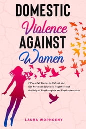 Domestic Violence Against Women: 7 Powerful Stories to Reflect and Get Practical Solutions Together with the Help of Psychologists and Psychotherapists