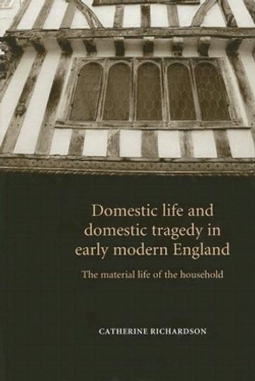Domestic life and domestic tragedy in early modern England - Catherine Richardson