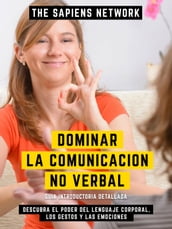 Dominar La Comunicacion No Verbal - Descubra El Poder Del Lenguaje Corporal, Los Gestos Y Las Emociones