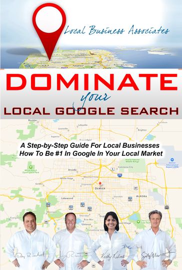Dominate Your Local Google Search: A Step-by-Step Guide For Local Businesses; How To Be #1 In Google In Your Local Market - Jerry Riechert - Kathy Roberts - Ray Riechert - Scott Morris