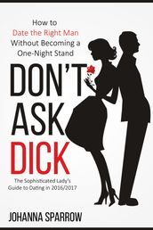 Don t Ask Dick; How to Date the Right Man Without Becoming a One-Night Stand