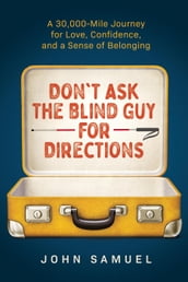 Don t Ask the Blind Guy for Directions: A 30,000-Mile Journey for Love, Confidence and a Sense of Belonging