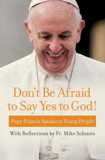 Don't Be Afraid to Say Yes to God! - Fr Mike Schmitz - Francis Pope