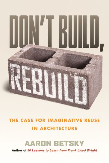 Don't Build, Rebuild - Aaron Betsky