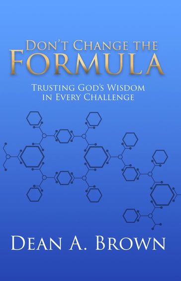 Don't Change the Formula: Trusting God's Wisdom in Every Challenge - Dean A. Brown
