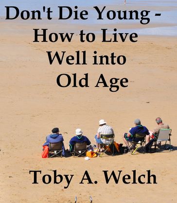 Don't Die Young: How to Live Well into Old Age - Toby Welch