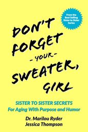 Don t Forget Your Sweater, Girl: Sister to Sister Secrets for Aging with Purpose and Humor