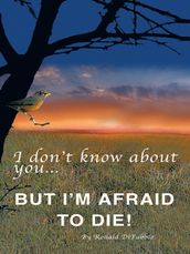 I Don t Know About You...But I m Afraid to Die