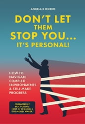 Don t Let Them Stop You... It s Personal! How To Navigate Complex Environments & Still Make Progress