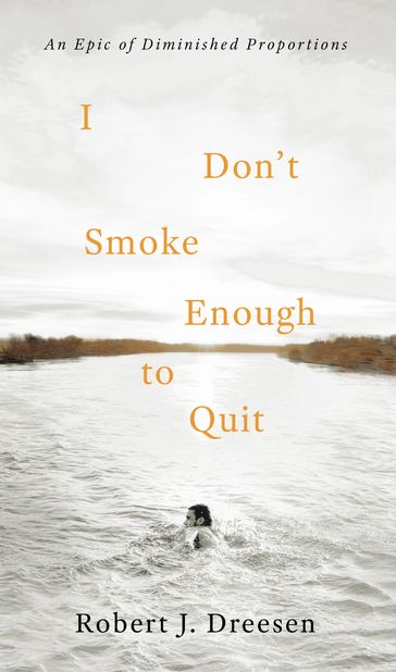 I Don't Smoke Enough to Quit: An Epic of Diminished Proportions - Robert Dreesen