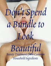 Don t Spend a Bundle to Look Beautiful - Beauty Treatments from Common Household Ingredients