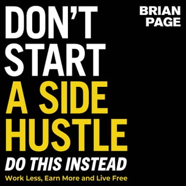 Don't Start a Side Hustle! - Brian Page