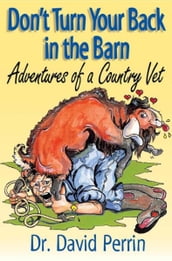 Don t Turn Your Back in the Barn: Adventures of a Country Vet