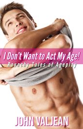 I Don t Want to Act My Age! Raunchy Tales of Ageplay