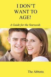 I Don t Want to Age!: A Guide for the Starseeds