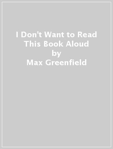 I Don't Want to Read This Book Aloud - Max Greenfield