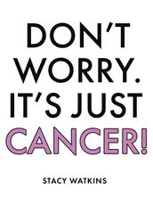 Don t Worry. It s Just Cancer!