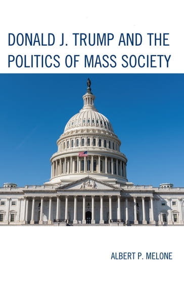 Donald J. Trump and the Politics of Mass Society - Albert P. Melone
