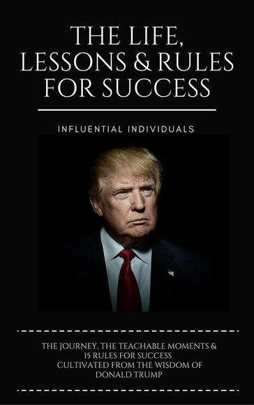 Donald Trump: The Life, Lessons & Rules for Success - Influential Individuals