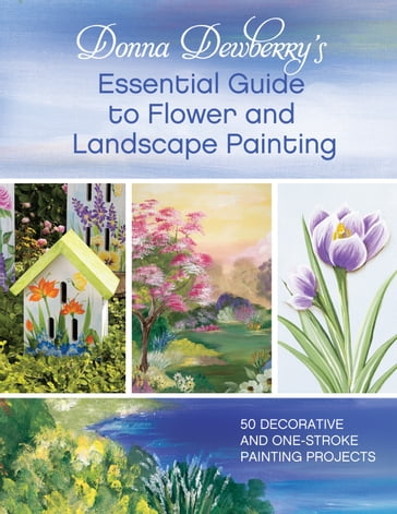 Donna Dewberry's Essential Guide to Flower and Landscape Painting - Donna Dewberry