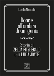 Donne all ombra di un genio. Storia di Zelda Fitzgerald e di Lucia Joyce