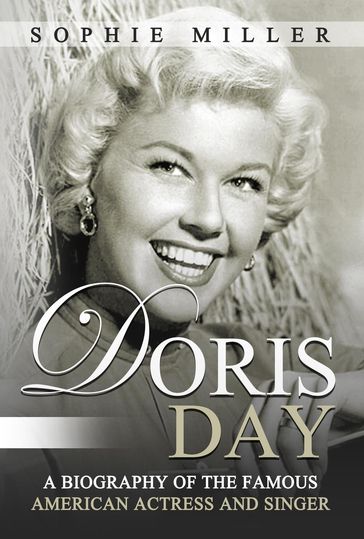 Doris Day: A Biography of the Famous American Actress and Singer - Sophie Miller