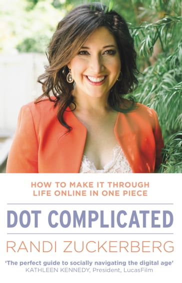 Dot Complicated - How to Make it Through Life Online in One Piece - Randi Zuckerberg