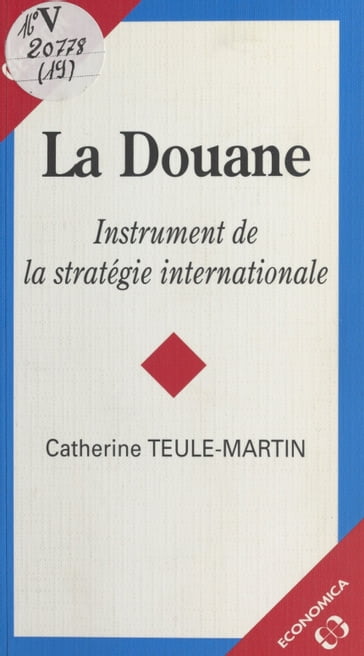 La Douane : Instrument de la stratégie internationale - Catherine Teule-Martin