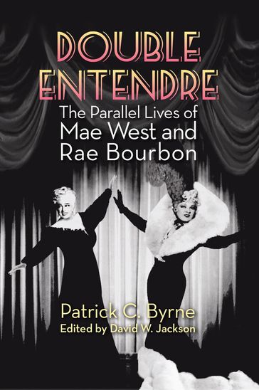 Double Entendre: The Parallel Lives of Mae West and Rae Bourbon - Patrick C. Byrne