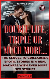 Double Life, Triple Or Much More: The sequel to Guillaume s erotic stories is a real madness with even more sex stories. Volume 2