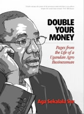 Double Your Money: Pages from the Life of a Ugandan Agro Businessman