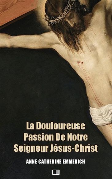 La Douloureuse Passion de Notre Seigneur Jésus-Christ (Premium Ebook) - Anne Catherine Emmerich