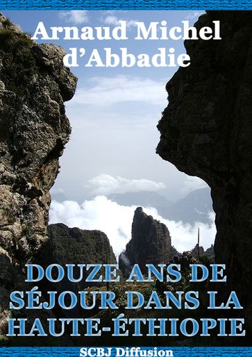 Douze ans de séjour dans la Haute-Éthiopie (Annoté et illustré) - Arnaud Michel dAbbadie