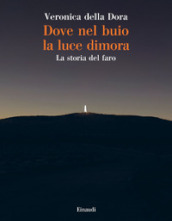 Dove nel buio la luce dimora. La storia del faro