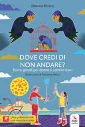 Dove credi di non andare? Storie gentili per donne e uomini liberi