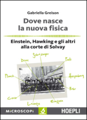 Dove nasce la nuova fisica. Einstein, Hawking e gli altri alla corte di Solvay