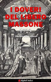 I Doveri del Libero Massone - Estratto dagli Antichi Registri delle Logge di Oltremare d Inghilterra, Scozia e Irlanda ad Uso delle Logge di Londra da leggersi alla nomina di Nuovi Fratelli o per ordine del Maestro - 1723