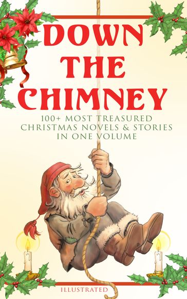 Down the Chimney: 100+ Most Treasured Christmas Novels & Stories in One Volume (Illustrated) - Beatrix Potter - Charles Dickens - Harriet Beecher Stowe - Hans Christian Andersen - Louisa May Alcott - O. Henry - Twain Mark - Selma Lagerlof - Fedor Michajlovic Dostoevskij - J. M. Barrie - Anthony Trollope - Brothers Grimm - Lyman Frank Baum - Lucy Maud Montgomery - George MacDonald - Lev Nikolaevic Tolstoj - Henry Van Dyke - E. T. A. Hoffmann - Eleanor Hodgman Porter - Jacob A. Riis - Susan Anne Livingston Ridley Sedgwick - Sophie May - Lucas Malet - Juliana Horatia Ewing - Alice Hale Burnett - Ernest Ingersoll - Annie F. Johnston - Amanda M. Douglas - Amy Ella Blanchard - Walter Crane - Thomas Nelson Page - Florence L. Barclay - A. S. Boyd - Edward A. Rand - Max Brand - William John Locke - NORA A. SMITH - Phebe A. Curtiss - Nellie C. King - Booker T. Washington - Lucy Wheelock - Frederick E. Dewhurst - Maud Lindsay - Marjorie L. C. Pickthall - Jay T. Stocking - Anna Robinson - Florence M. Kingsley - Olive Thorne Miller - M. A. L. Lane - Elizabeth Harkison - Raymond McAlden - F. E. Mann - Winifred M. Kirkland