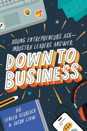 Down to Business: 51 Industry Leaders Share Practical Advice on How to Become a Young Entrepreneur - Fenley Scurlock - Jason Liaw