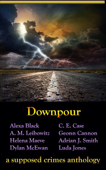 Downpour - A. M. Leibowitz - Adrian J. Smith - Alexa Black - C. E. Case - Dylan McEwan - Geonn Cannon - Helena Maeve - Luda Jones - LLC Supposed Crimes