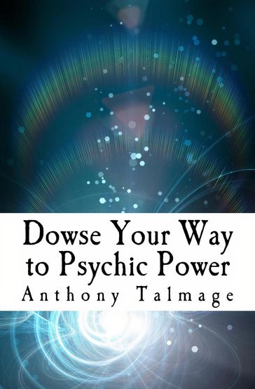 Dowse Your Way To Psychic Power - Anthony Talmage