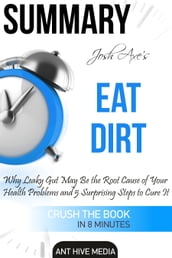 Dr Josh Axe s Eat Dirt: Why Leaky Gut May Be The Root Cause of Your Health Problems and 5 Surprising Steps to Cure It   Summary