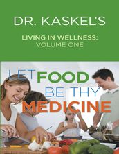 Dr. Kaskel s Living In Wellness, Volume One: Let Food Be Thy Medicine