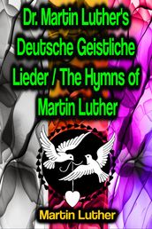 Dr. Martin Luther s Deutsche Geistliche Lieder / The Hymns of Martin Luther