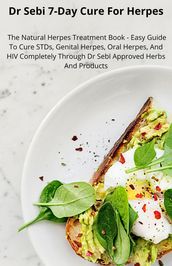 Dr Sebi 7-Day Cure For Herpes; The Natural Herpes Treatment Book - Easy Guide To Cure STDs, Genital Herpes, Oral Herpes, And HIV Completely Through Dr Sebi Approved Herbs And Products